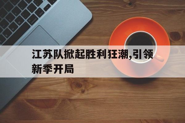 江苏队掀起胜利狂潮,引领新季开局