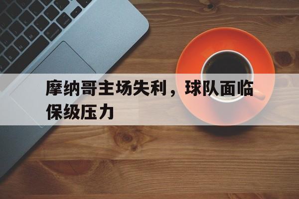 摩纳哥主场失利，球队面临保级压力