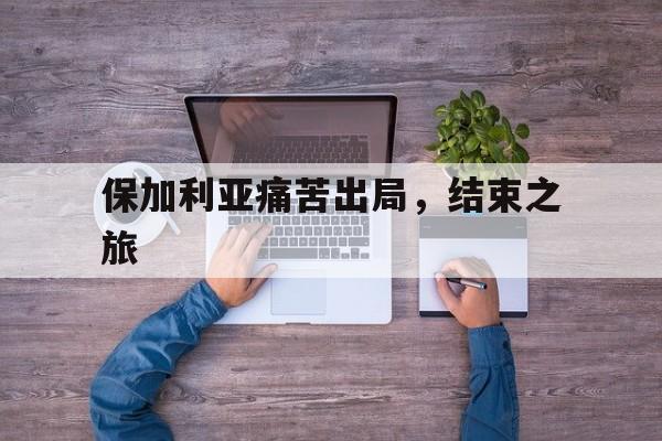 保加利亚痛苦出局，结束之旅