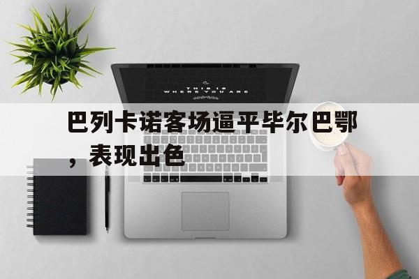 巴列卡诺客场逼平毕尔巴鄂，表现出色的简单介绍