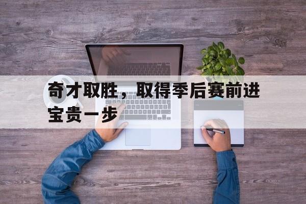包含奇才取胜，取得季后赛前进宝贵一步的词条