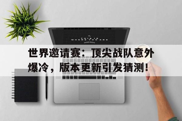 世界邀请赛：顶尖战队意外爆冷，版本更新引发猜测！