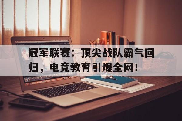 冠军联赛：顶尖战队霸气回归，电竞教育引爆全网！