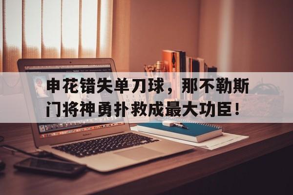 申花错失单刀球，那不勒斯门将神勇扑救成最大功臣！