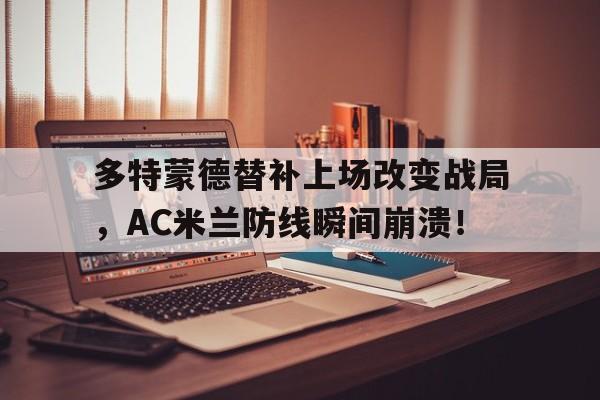 多特蒙德替补上场改变战局，AC米兰防线瞬间崩溃！