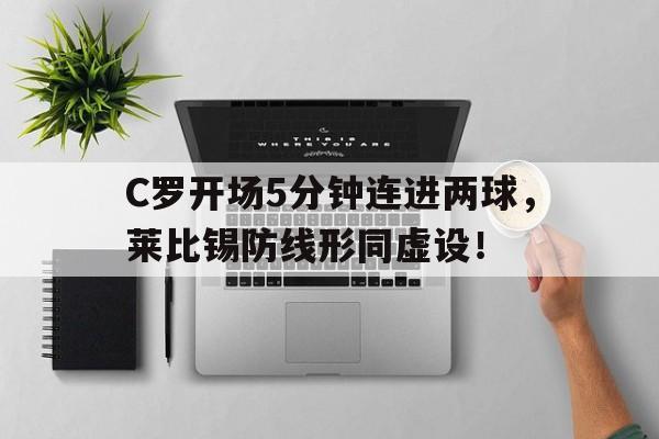 C罗开场5分钟连进两球，莱比锡防线形同虚设！c罗连续大赛进球